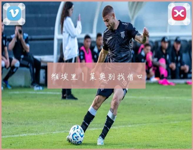 维埃里丨莱奥别找借口
