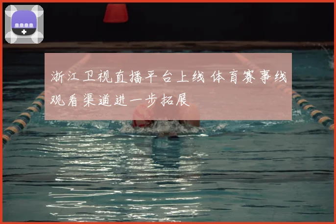 浙江卫视直播平台上线 体育赛事线观看渠道进一步拓展