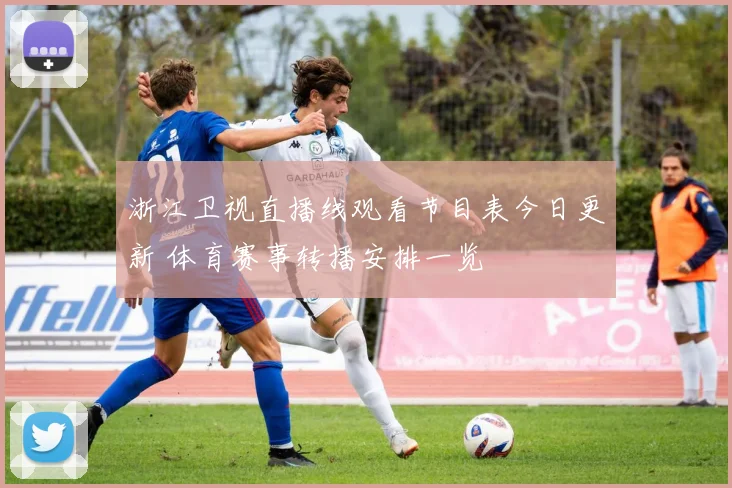 浙江卫视直播线观看节目表今日更新 体育赛事转播安排一览